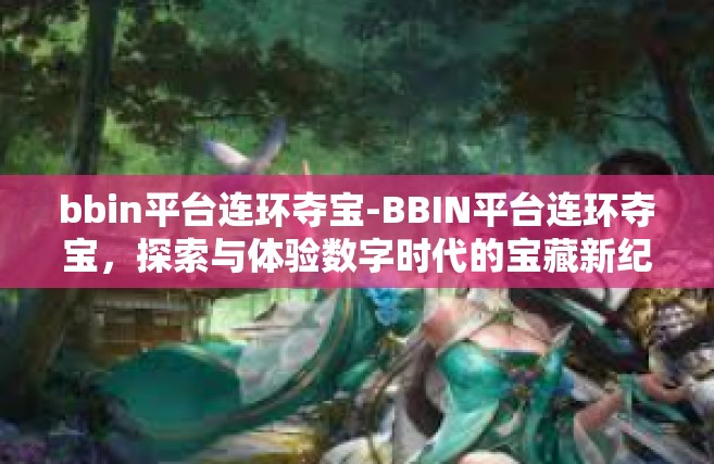 bbin平台连环夺宝-BBIN平台连环夺宝，探索与体验数字时代的宝藏新纪元-bbin平台连环夺宝