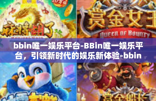 bbin唯一娱乐平台-BBin唯一娱乐平台，引领新时代的娱乐新体验-bbin唯一娱乐平台