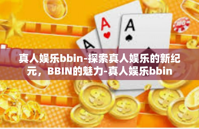 真人娱乐bbin-探索真人娱乐的新纪元，BBIN的魅力-真人娱乐bbin