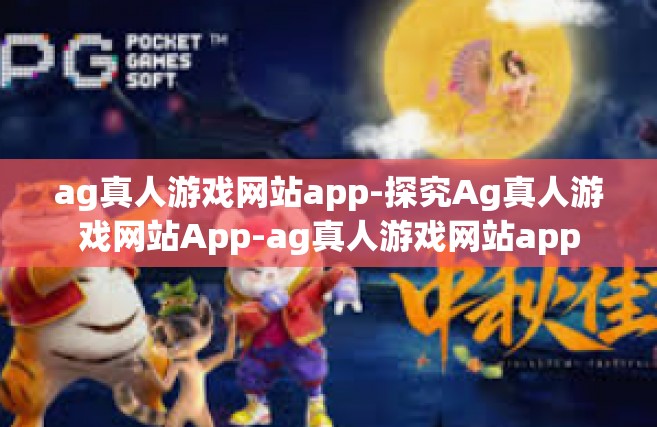 ag真人游戏网站app-探究Ag真人游戏网站App-ag真人游戏网站app
