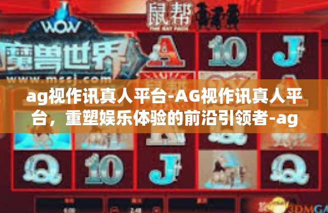 ag视作讯真人平台-AG视作讯真人平台，重塑娱乐体验的前沿引领者-ag视作讯真人平台