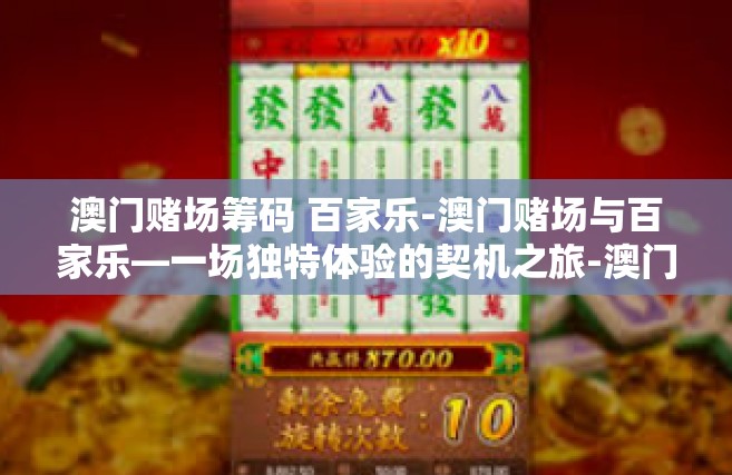 澳门赌场筹码 百家乐-澳门赌场与百家乐—一场独特体验的契机之旅-澳门赌场筹码 百家乐