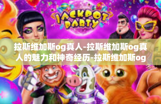 拉斯维加斯og真人-拉斯维加斯og真人的魅力和神奇经历-拉斯维加斯og真人