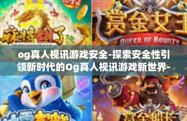 og真人视讯游戏安全-探索安全性引领新时代的Og真人视讯游戏新世界-og真人视讯游戏安全