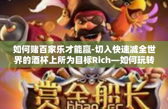 如何赌百家乐才能赢-切入快速减全世界的酒杯上所为目标Rich—如何玩转百家乐赢得胜利-如何赌百家乐才能赢