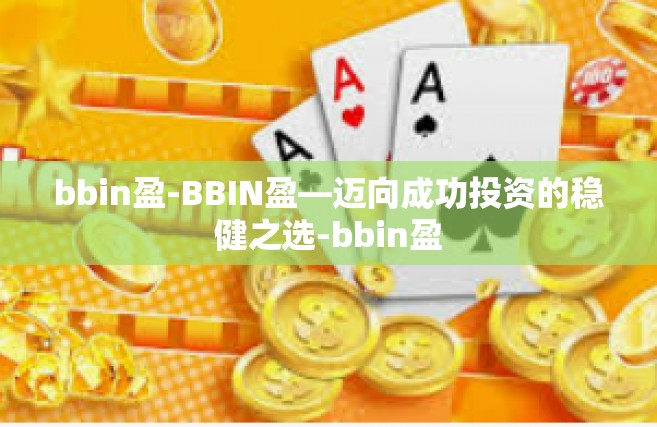 bbin盈-BBIN盈—迈向成功投资的稳健之选-bbin盈