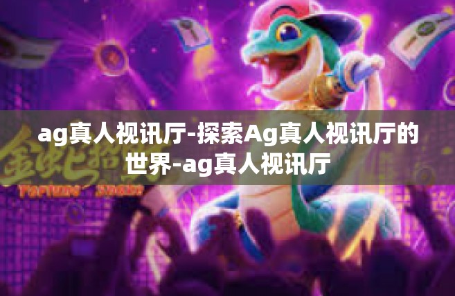 ag真人视讯厅-探索Ag真人视讯厅的世界-ag真人视讯厅