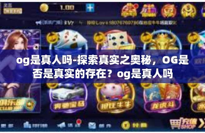 og是真人吗-探索真实之奥秘，OG是否是真实的存在？og是真人吗