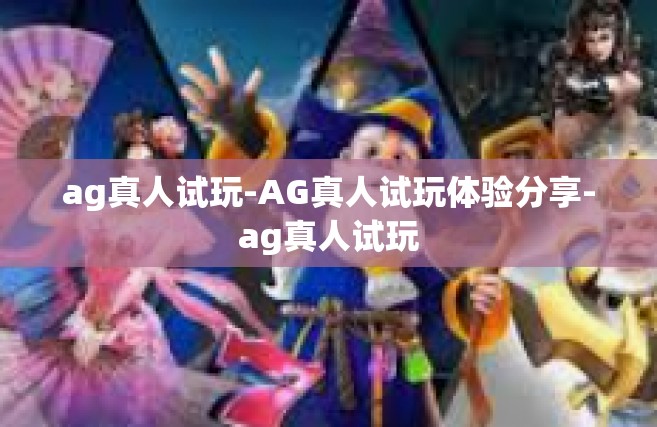 ag真人试玩-AG真人试玩体验分享-ag真人试玩