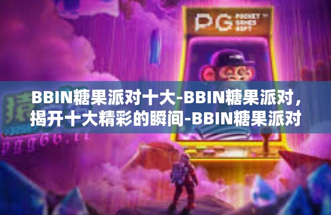 BBIN糖果派对十大-BBIN糖果派对，揭开十大精彩的瞬间-BBIN糖果派对十大