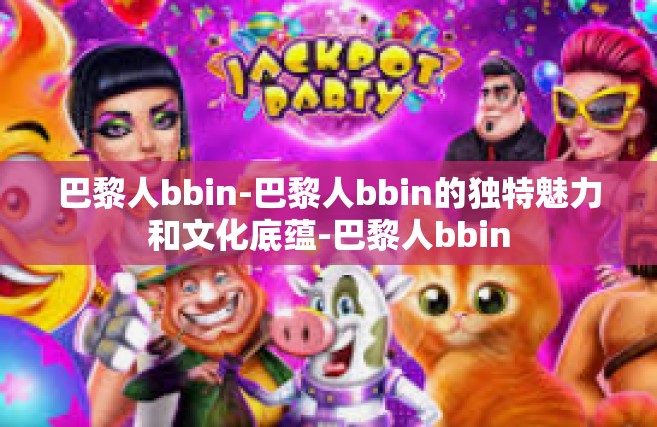 巴黎人bbin-巴黎人bbin的独特魅力和文化底蕴-巴黎人bbin