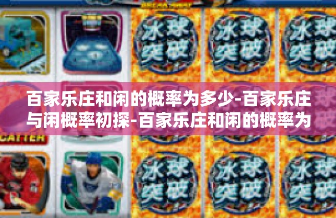 百家乐庄和闲的概率为多少-百家乐庄与闲概率初探-百家乐庄和闲的概率为多少