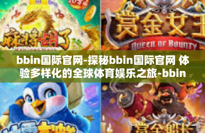 bbin国际官网-探秘bbin国际官网 体验多样化的全球体育娱乐之旅-bbin国际官网