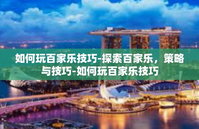如何玩百家乐技巧-探索百家乐，策略与技巧-如何玩百家乐技巧