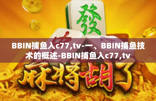 BBIN捕鱼入c77,tv-一、BBIN捕鱼技术的概述-BBIN捕鱼入c77,tv