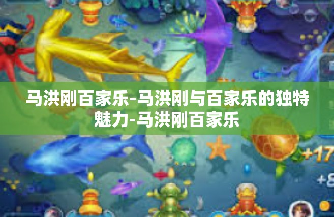 马洪刚百家乐-马洪刚与百家乐的独特魅力-马洪刚百家乐