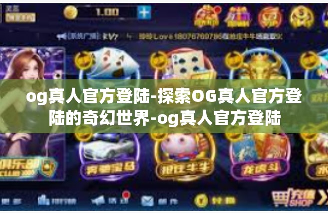 og真人官方登陆-探索OG真人官方登陆的奇幻世界-og真人官方登陆