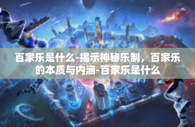 百家乐是什么-揭示神秘乐制，百家乐的本质与内涵-百家乐是什么