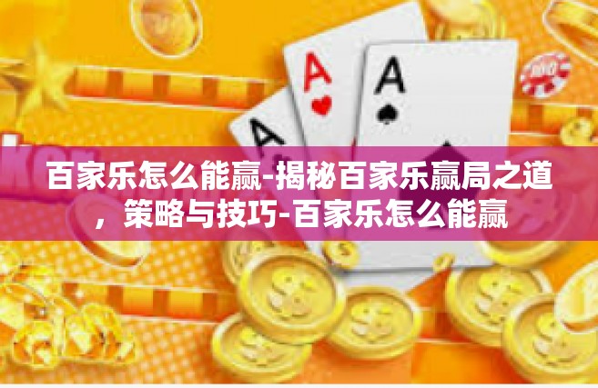 百家乐怎么能赢-揭秘百家乐赢局之道，策略与技巧-百家乐怎么能赢