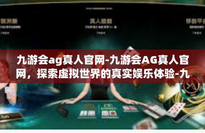 九游会ag真人官网-九游会AG真人官网，探索虚拟世界的真实娱乐体验-九游会ag真人官网