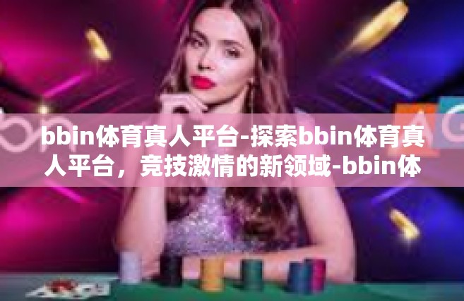 bbin体育真人平台-探索bbin体育真人平台，竞技激情的新领域-bbin体育真人平台