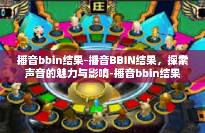 播音bbin结果-播音BBIN结果，探索声音的魅力与影响-播音bbin结果