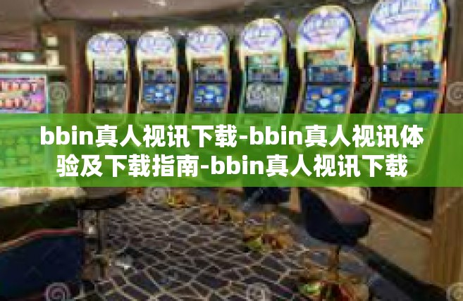 bbin真人视讯下载-bbin真人视讯体验及下载指南-bbin真人视讯下载