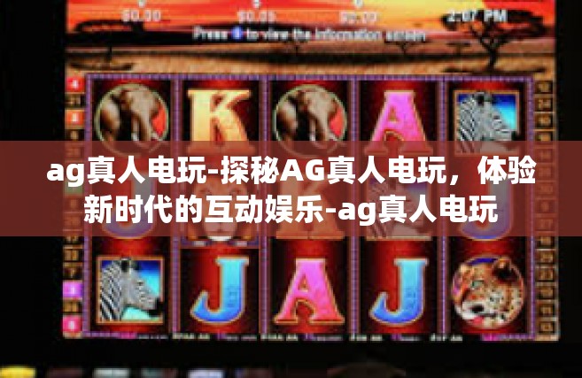 ag真人电玩-探秘AG真人电玩，体验新时代的互动娱乐-ag真人电玩