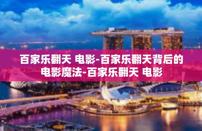 百家乐翻天 电影-百家乐翻天背后的电影魔法-百家乐翻天 电影