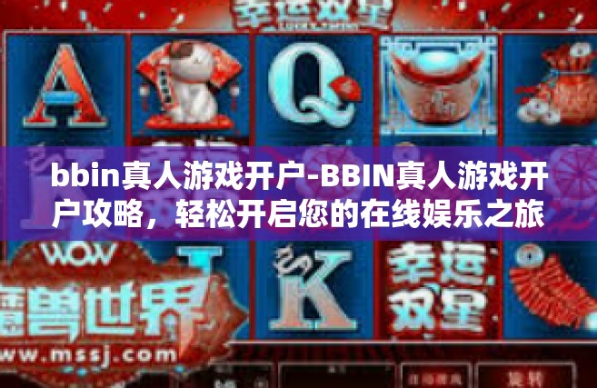 bbin真人游戏开户-BBIN真人游戏开户攻略，轻松开启您的在线娱乐之旅-bbin真人游戏开户