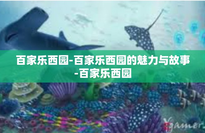 百家乐西园-百家乐西园的魅力与故事-百家乐西园