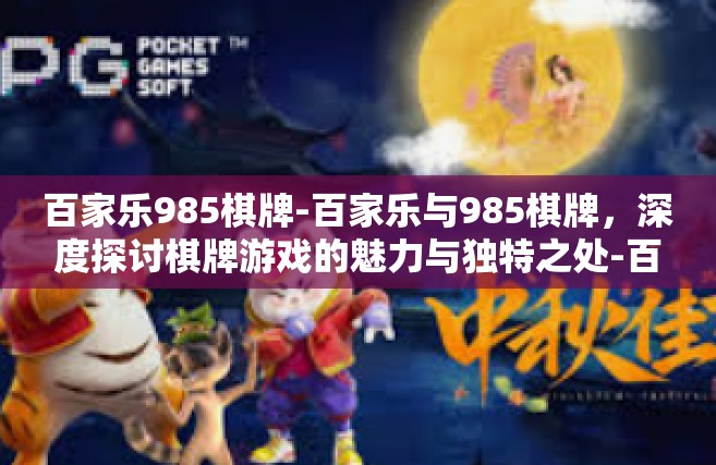 百家乐985棋牌-百家乐与985棋牌，深度探讨棋牌游戏的魅力与独特之处-百家乐985棋牌