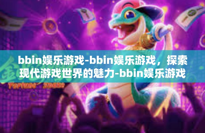 bbin娱乐游戏-bbin娱乐游戏，探索现代游戏世界的魅力-bbin娱乐游戏