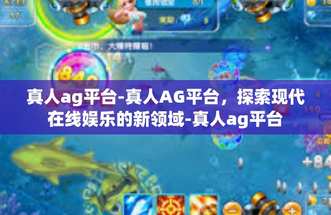 真人ag平台-真人AG平台，探索现代在线娱乐的新领域-真人ag平台
