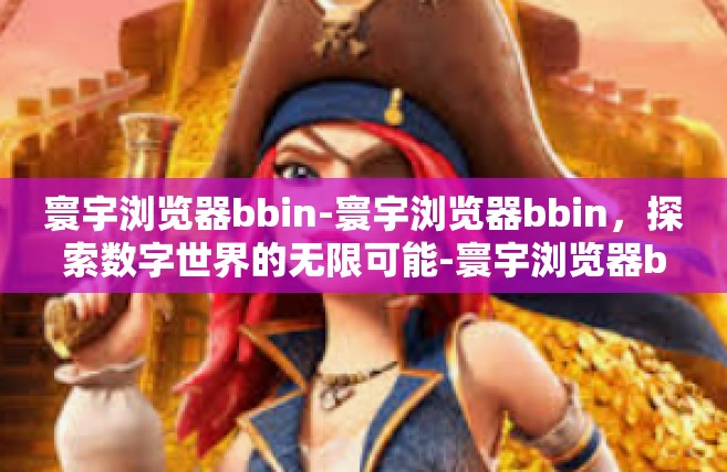 寰宇浏览器bbin-寰宇浏览器bbin，探索数字世界的无限可能-寰宇浏览器bbin