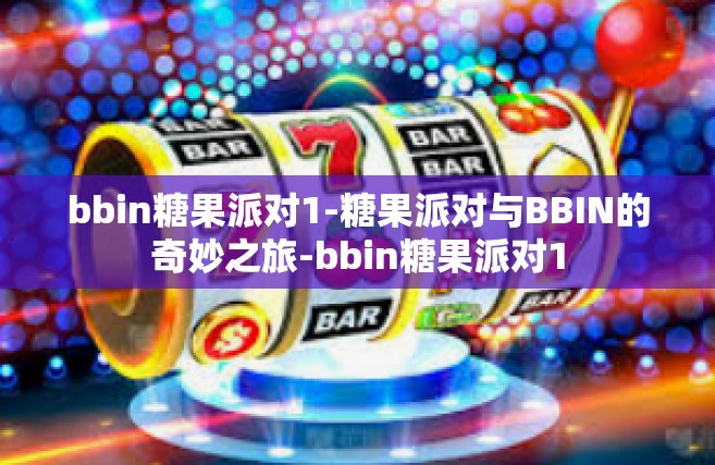 bbin糖果派对1-糖果派对与BBIN的奇妙之旅-bbin糖果派对1