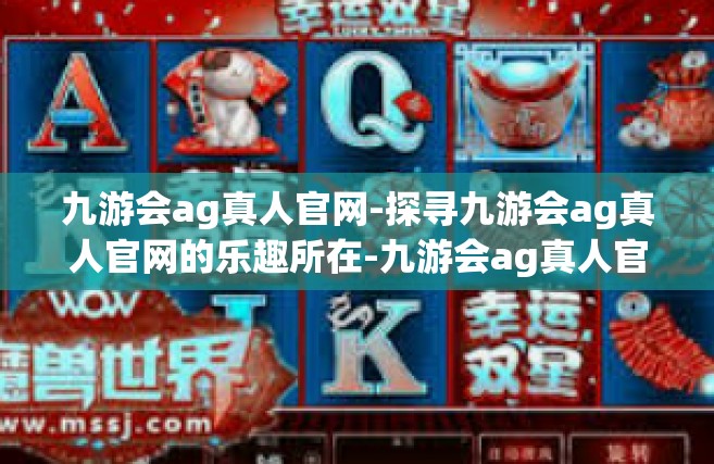 九游会ag真人官网-探寻九游会ag真人官网的乐趣所在-九游会ag真人官网