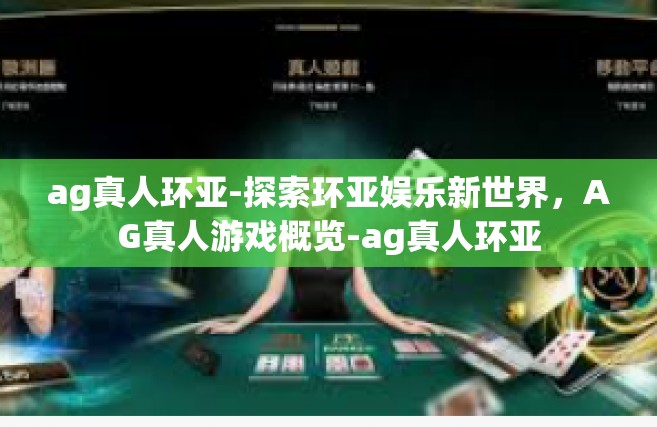 ag真人环亚-探索环亚娱乐新世界，AG真人游戏概览-ag真人环亚