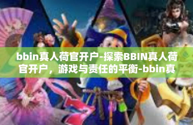 bbin真人荷官开户-探索BBIN真人荷官开户，游戏与责任的平衡-bbin真人荷官开户