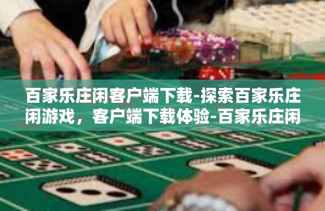 百家乐庄闲客户端下载-探索百家乐庄闲游戏，客户端下载体验-百家乐庄闲客户端下载