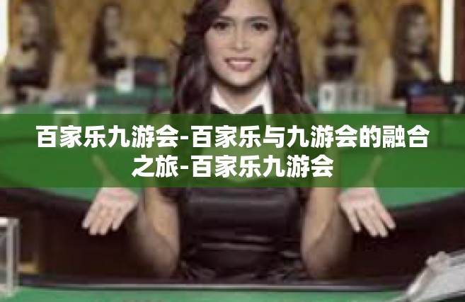 百家乐九游会-百家乐与九游会的融合之旅-百家乐九游会