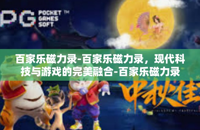 百家乐磁力录-百家乐磁力录，现代科技与游戏的完美融合-百家乐磁力录
