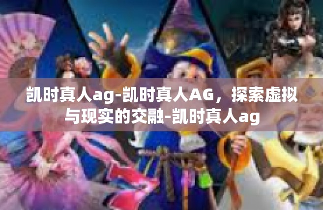 凯时真人ag-凯时真人AG，探索虚拟与现实的交融-凯时真人ag