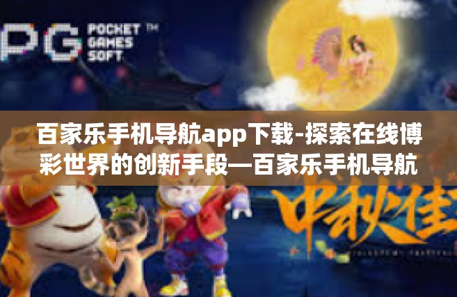 百家乐手机导航app下载-探索在线博彩世界的创新手段—百家乐手机导航app下载及其特色功能体验分享-百家乐手机导航app下载