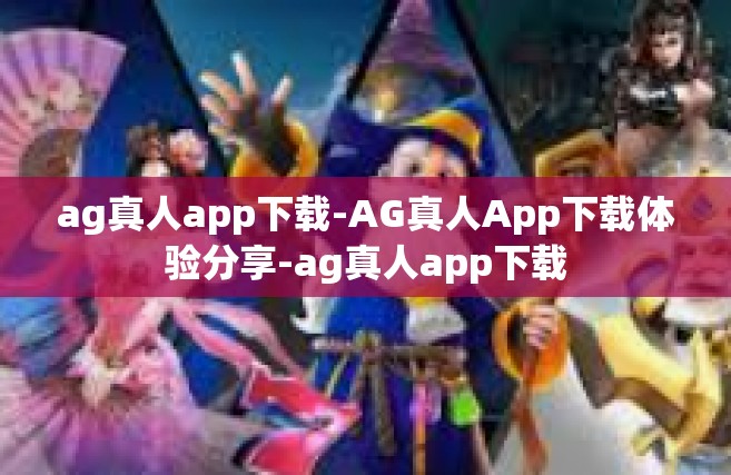 ag真人app下载-AG真人App下载体验分享-ag真人app下载