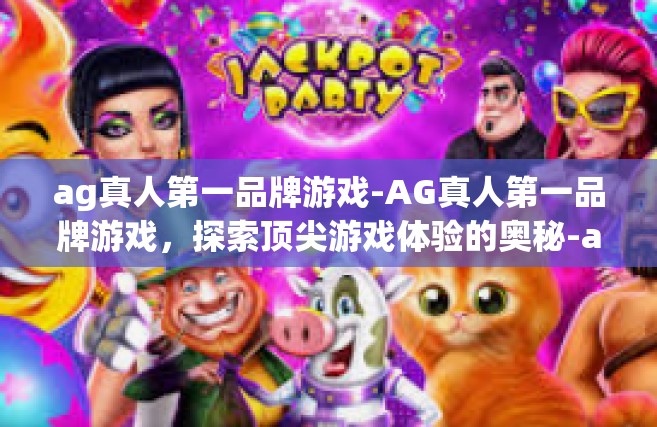 ag真人第一品牌游戏-AG真人第一品牌游戏，探索顶尖游戏体验的奥秘-ag真人第一品牌游戏