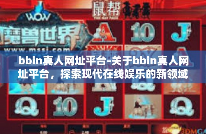bbin真人网址平台-关于bbin真人网址平台，探索现代在线娱乐的新领域-bbin真人网址平台