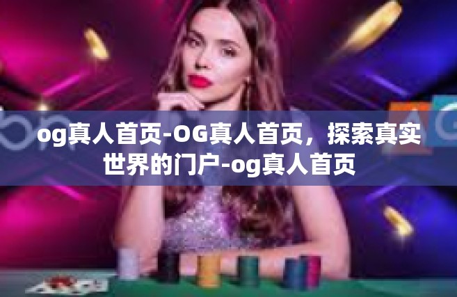 og真人首页-OG真人首页，探索真实世界的门户-og真人首页