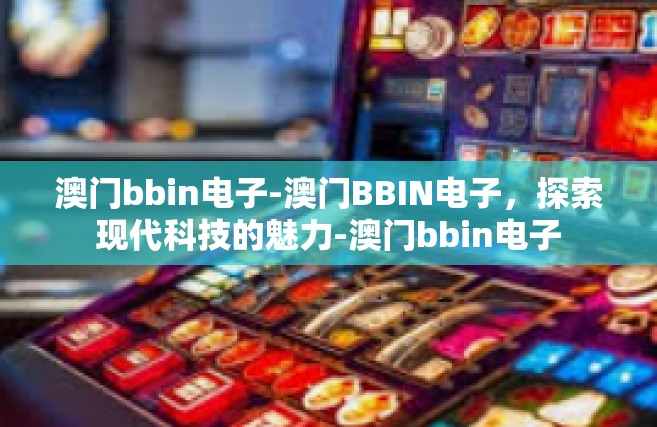 澳门bbin电子-澳门BBIN电子，探索现代科技的魅力-澳门bbin电子