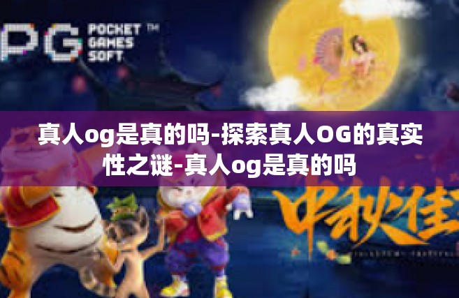 真人og是真的吗-探索真人OG的真实性之谜-真人og是真的吗